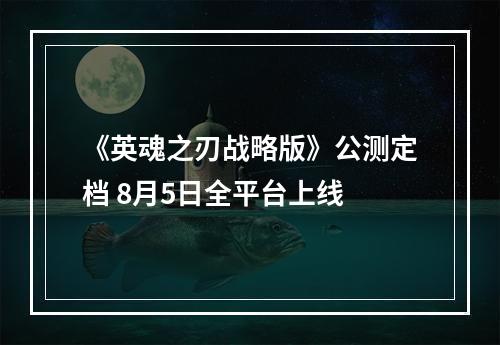 《英魂之刃战略版》公测定档 8月5日全平台上线