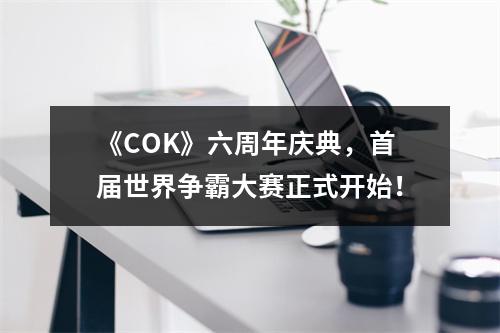 《COK》六周年庆典，首届世界争霸大赛正式开始！