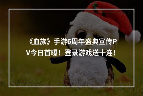 《血族》手游6周年盛典宣传PV今日首曝！登录游戏送十连！