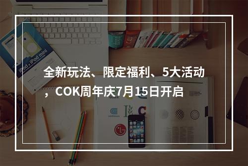 全新玩法、限定福利、5大活动，COK周年庆7月15日开启