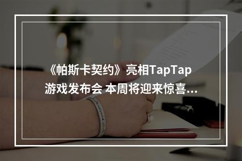 《帕斯卡契约》亮相TapTap游戏发布会 本周将迎来惊喜更新