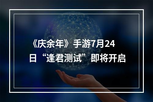 《庆余年》手游7月24日“逢君测试”即将开启