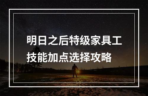 明日之后特级家具工技能加点选择攻略