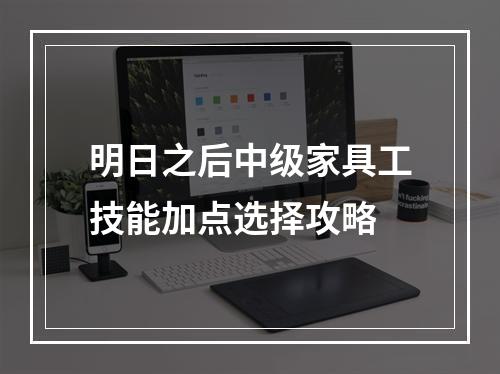 明日之后中级家具工技能加点选择攻略