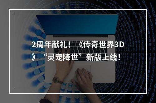 2周年献礼！《传奇世界3D》“灵宠降世”新版上线！