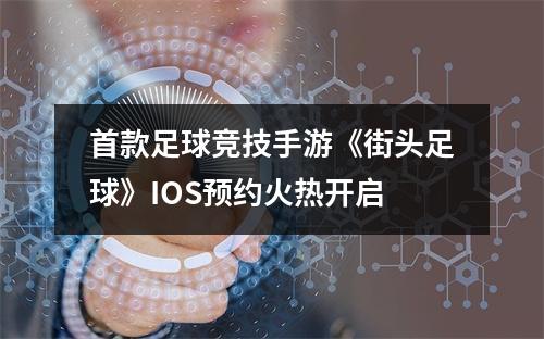 首款足球竞技手游《街头足球》IOS预约火热开启