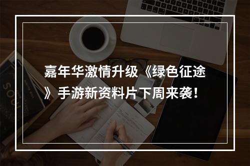 嘉年华激情升级《绿色征途》手游新资料片下周来袭！