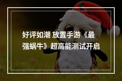 好评如潮 放置手游《最强蜗牛》超高能测试开启