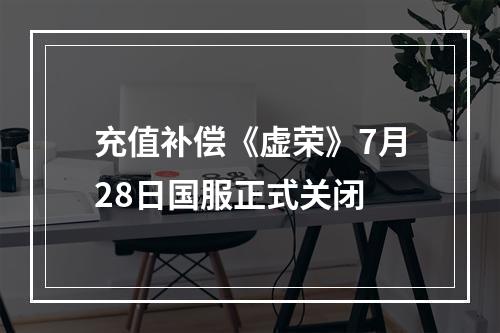 充值补偿《虚荣》7月28日国服正式关闭