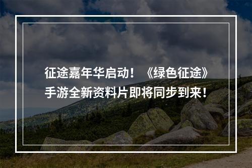 征途嘉年华启动！《绿色征途》手游全新资料片即将同步到来！