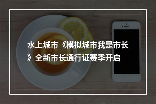 水上城市《模拟城市我是市长》全新市长通行证赛季开启