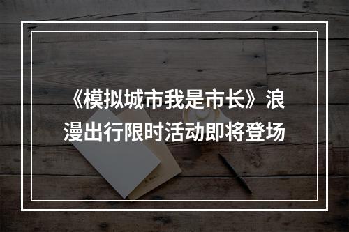 《模拟城市我是市长》浪漫出行限时活动即将登场