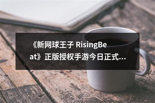 《新网球王子 RisingBeat》正版授权手游今日正式上线！