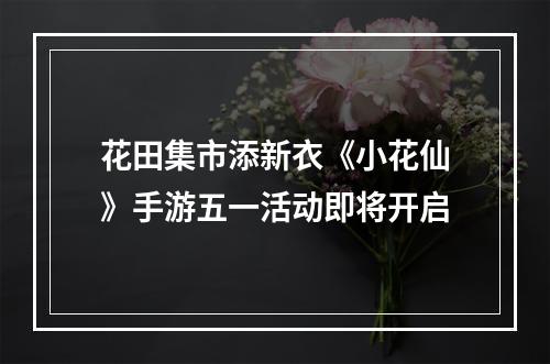 花田集市添新衣《小花仙》手游五一活动即将开启