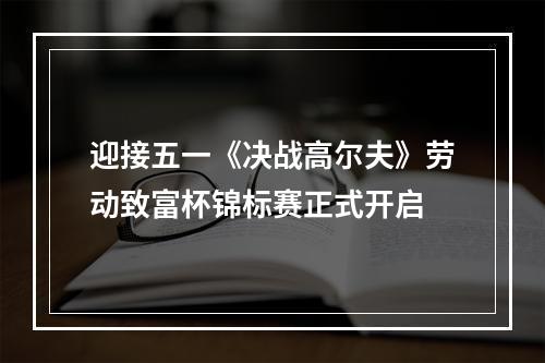 迎接五一《决战高尔夫》劳动致富杯锦标赛正式开启