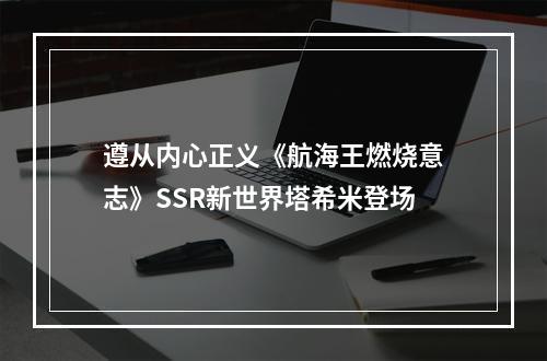 遵从内心正义《航海王燃烧意志》SSR新世界塔希米登场