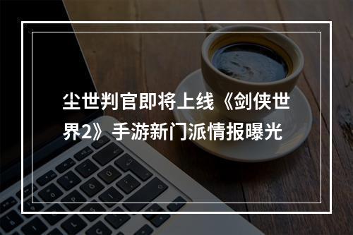 尘世判官即将上线《剑侠世界2》手游新门派情报曝光