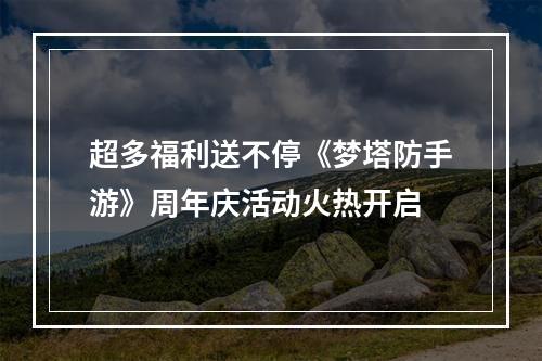 超多福利送不停《梦塔防手游》周年庆活动火热开启