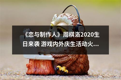 《恋与制作人》周棋洛2020生日来袭 游戏内外庆生活动火热进行