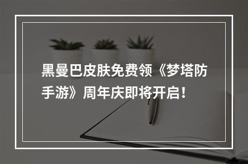 黑曼巴皮肤免费领《梦塔防手游》周年庆即将开启！