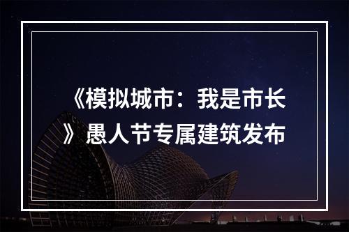 《模拟城市：我是市长》愚人节专属建筑发布