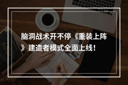 脑洞战术开不停《重装上阵》建造者模式全面上线！