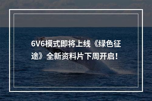 6V6模式即将上线《绿色征途》全新资料片下周开启！