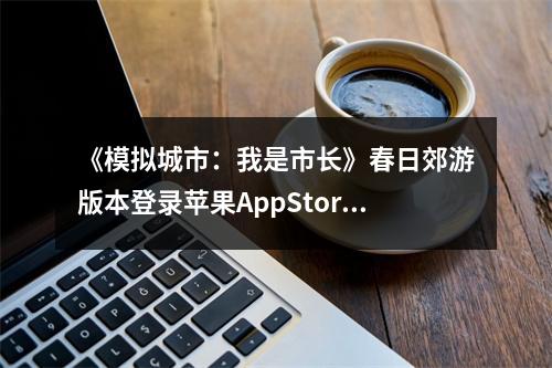 《模拟城市：我是市长》春日郊游版本登录苹果AppStore