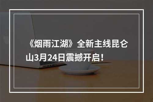 《烟雨江湖》全新主线昆仑山3月24日震撼开启！