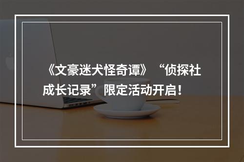 《文豪迷犬怪奇谭》“侦探社成长记录”限定活动开启！