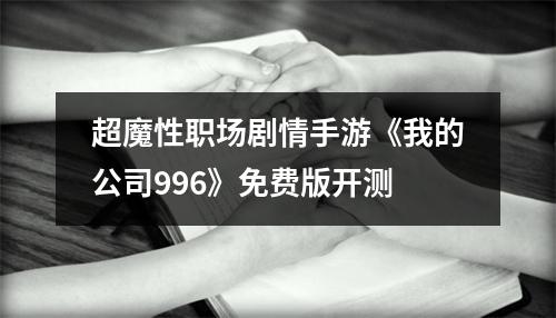 超魔性职场剧情手游《我的公司996》免费版开测