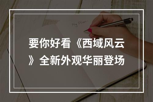 要你好看《西域风云》全新外观华丽登场