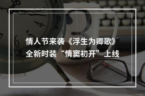 情人节来袭《浮生为卿歌》全新时装“情窦初开”上线