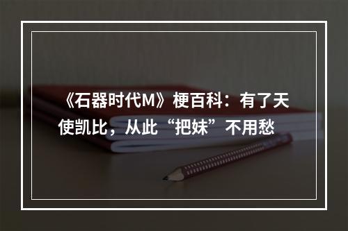 《石器时代M》梗百科：有了天使凯比，从此“把妹”不用愁