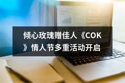 倾心玫瑰赠佳人《COK》情人节多重活动开启