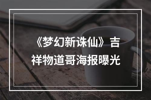 《梦幻新诛仙》吉祥物道哥海报曝光