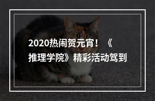 2020热闹贺元宵！《推理学院》精彩活动驾到