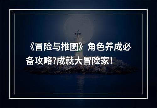 《冒险与推图》角色养成必备攻略?成就大冒险家！