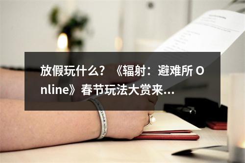 放假玩什么？《辐射：避难所 Online》春节玩法大赏来袭