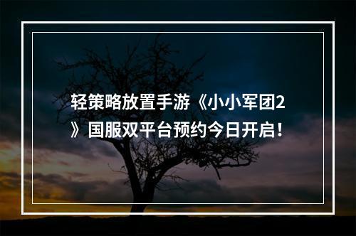 轻策略放置手游《小小军团2》国服双平台预约今日开启！