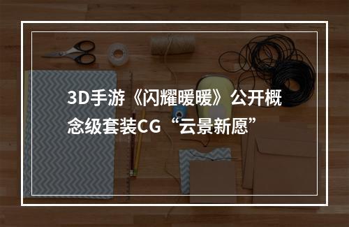 3D手游《闪耀暖暖》公开概念级套装CG“云景新愿”