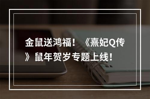 金鼠送鸿福！《熹妃Q传》鼠年贺岁专题上线！