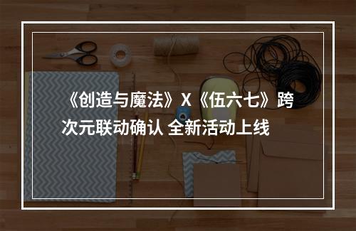 《创造与魔法》X《伍六七》跨次元联动确认 全新活动上线