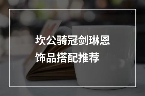 坎公骑冠剑琳恩饰品搭配推荐