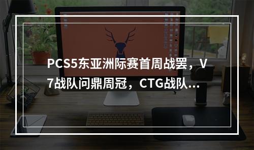 PCS5东亚洲际赛首周战罢，V7战队问鼎周冠，CTG战队收获亚军