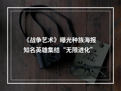 《战争艺术》曝光种族海报 知名英雄集结“无限进化”