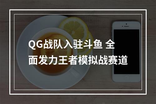 QG战队入驻斗鱼 全面发力王者模拟战赛道