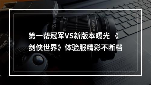 第一帮冠军VS新版本曝光 《剑侠世界》体验服精彩不断档