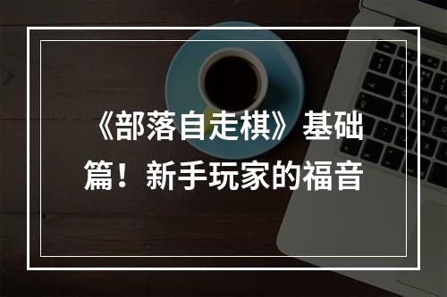 《部落自走棋》基础篇！新手玩家的福音