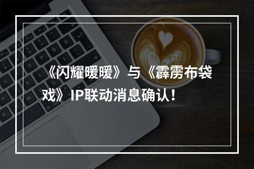 《闪耀暖暖》与《霹雳布袋戏》IP联动消息确认！